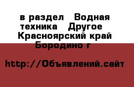  в раздел : Водная техника » Другое . Красноярский край,Бородино г.